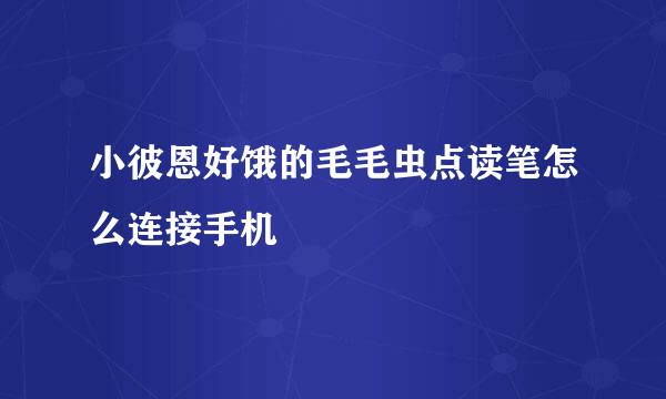 小彼恩好饿的毛毛虫点读笔怎么连接手机