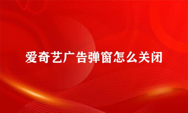 爱奇艺广告弹窗怎么关闭