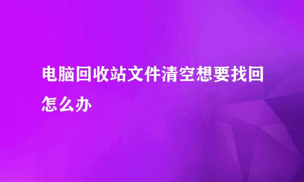 电脑回收站文件清空想要找回怎么办