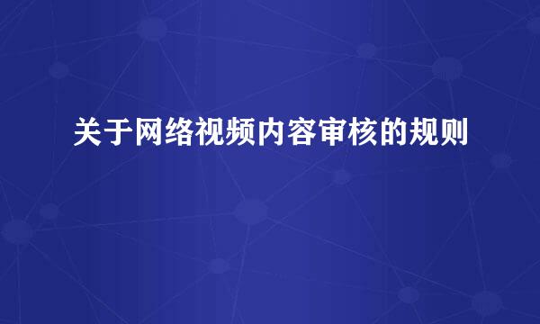 关于网络视频内容审核的规则