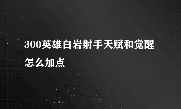 300英雄白岩射手天赋和觉醒怎么加点