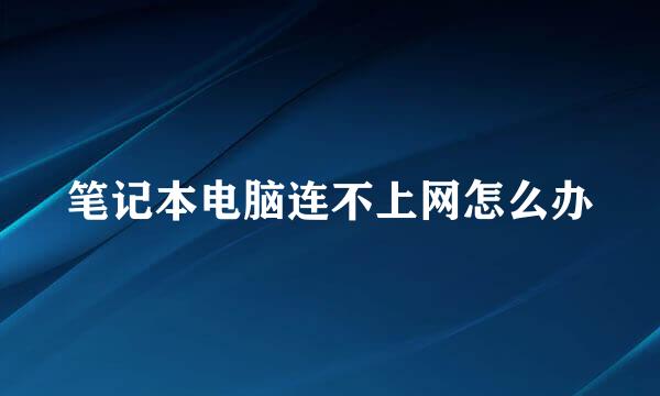 笔记本电脑连不上网怎么办