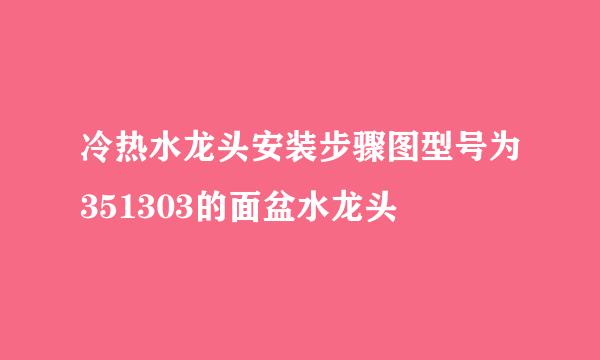 冷热水龙头安装步骤图型号为351303的面盆水龙头