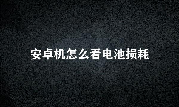 安卓机怎么看电池损耗