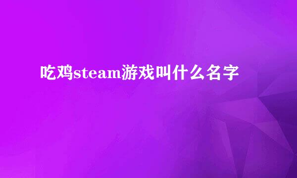 吃鸡steam游戏叫什么名字