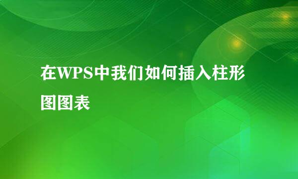 在WPS中我们如何插入柱形图图表