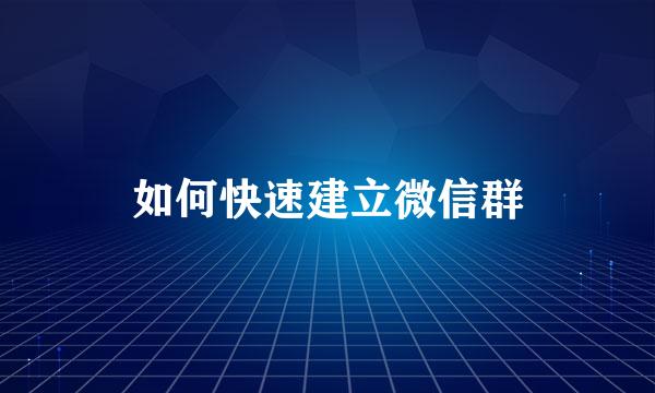 如何快速建立微信群