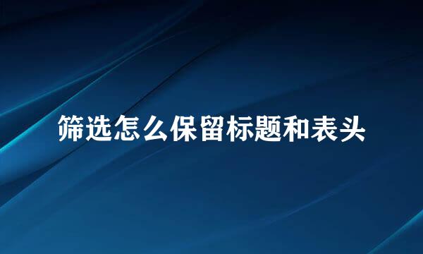 筛选怎么保留标题和表头
