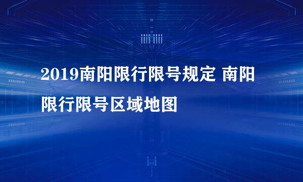 2019南阳限行限号规定 南阳限行限号区域地图
