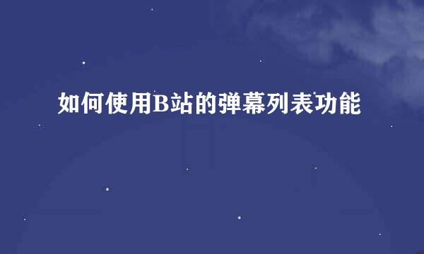 如何使用B站的弹幕列表功能