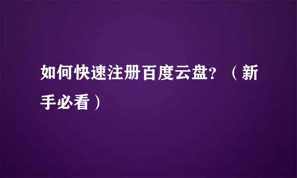 如何快速注册百度云盘？（新手必看）