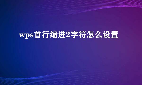 wps首行缩进2字符怎么设置