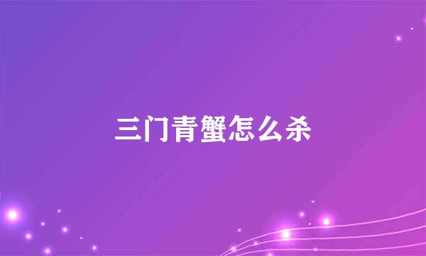 三门青蟹怎么杀