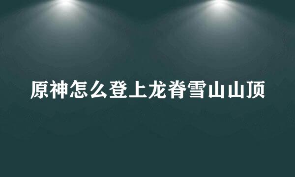 原神怎么登上龙脊雪山山顶