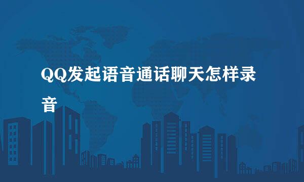 QQ发起语音通话聊天怎样录音