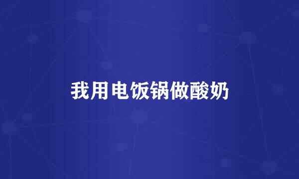 我用电饭锅做酸奶
