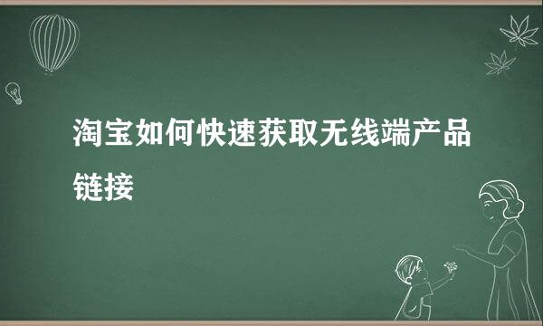 淘宝如何快速获取无线端产品链接