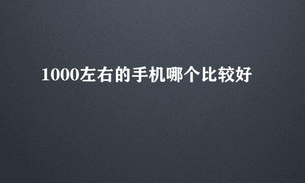 1000左右的手机哪个比较好