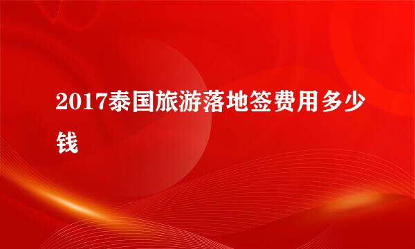 2017泰国旅游落地签费用多少钱