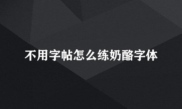 不用字帖怎么练奶酪字体