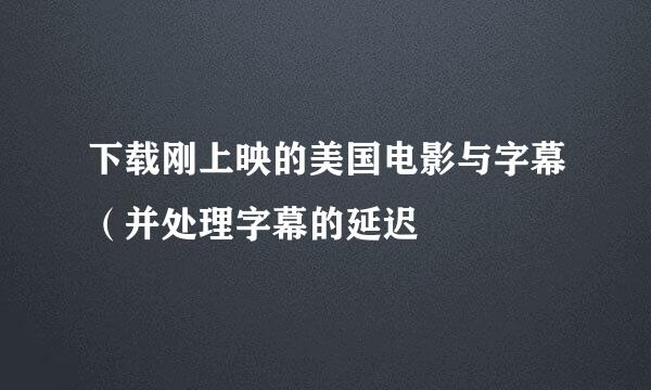 下载刚上映的美国电影与字幕（并处理字幕的延迟