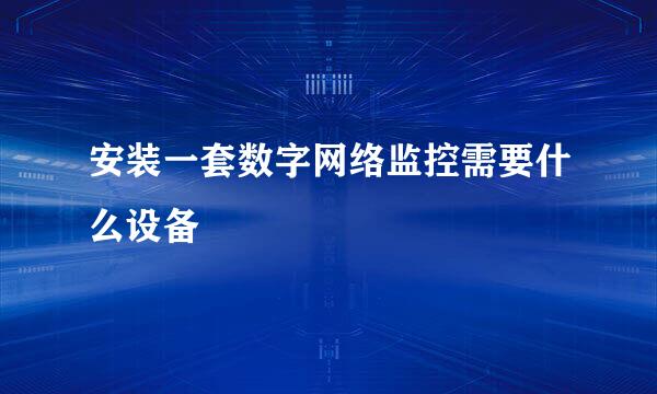 安装一套数字网络监控需要什么设备