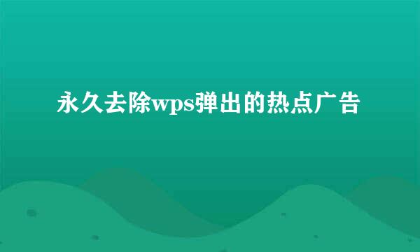 永久去除wps弹出的热点广告