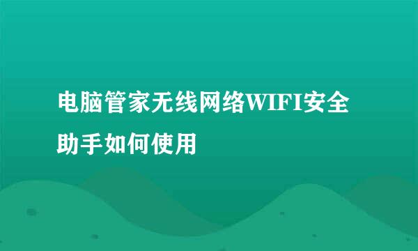 电脑管家无线网络WIFI安全助手如何使用