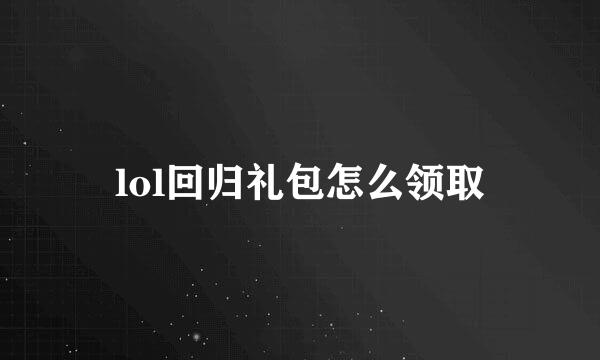 lol回归礼包怎么领取