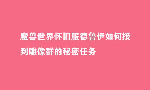 魔兽世界怀旧服德鲁伊如何接到雕像群的秘密任务