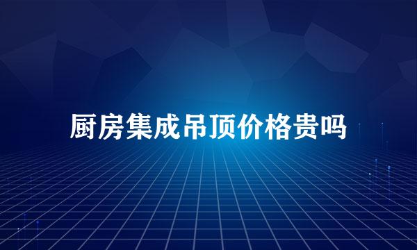 厨房集成吊顶价格贵吗