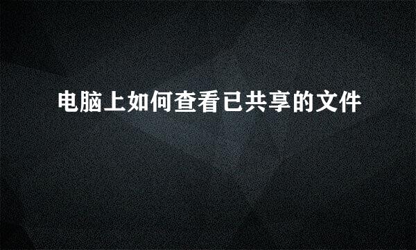 电脑上如何查看已共享的文件