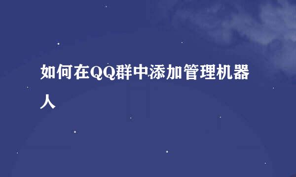 如何在QQ群中添加管理机器人