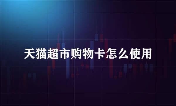 天猫超市购物卡怎么使用