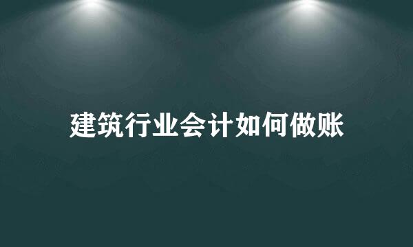 建筑行业会计如何做账