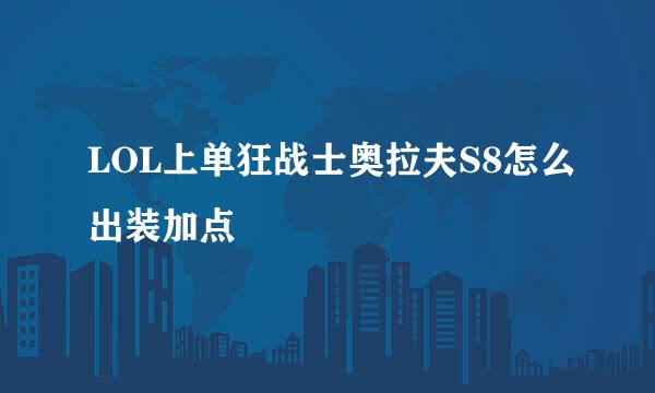 LOL上单狂战士奥拉夫S8怎么出装加点