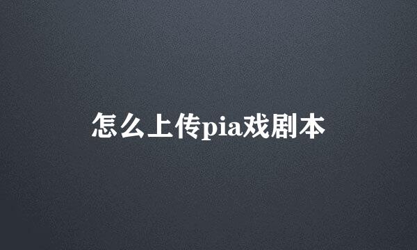 怎么上传pia戏剧本