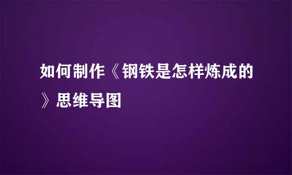 如何制作《钢铁是怎样炼成的》思维导图