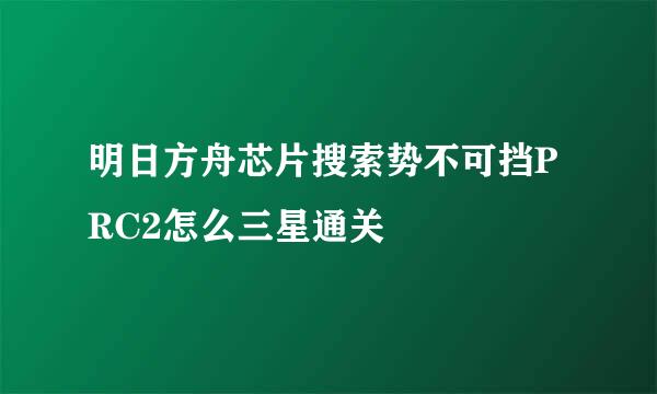 明日方舟芯片搜索势不可挡PRC2怎么三星通关