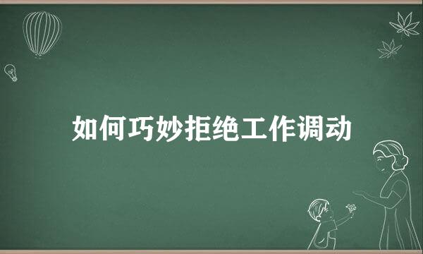 如何巧妙拒绝工作调动