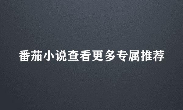 番茄小说查看更多专属推荐