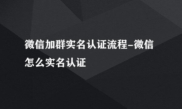 微信加群实名认证流程-微信怎么实名认证