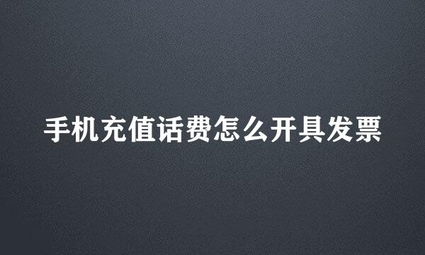 手机充值话费怎么开具发票