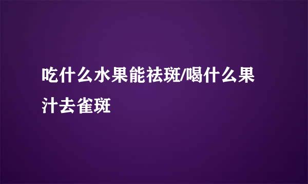 吃什么水果能祛斑/喝什么果汁去雀斑