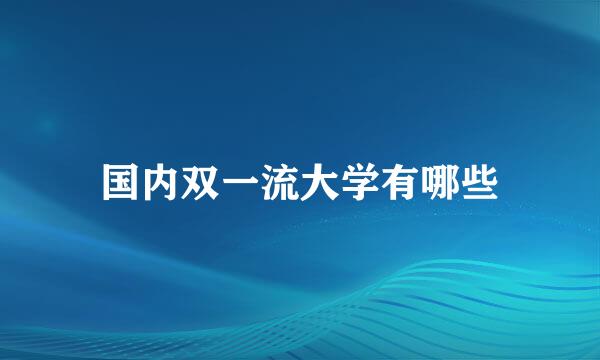 国内双一流大学有哪些