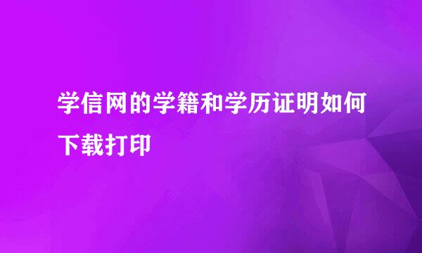 学信网的学籍和学历证明如何下载打印