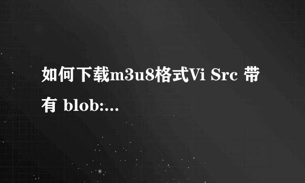 如何下载m3u8格式Vi Src 带有 blob:http的视频