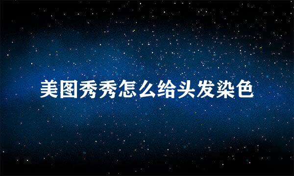 美图秀秀怎么给头发染色