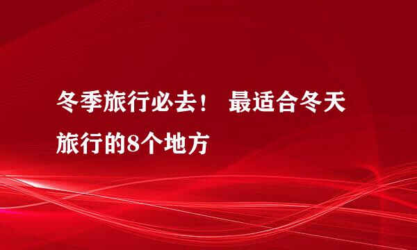 冬季旅行必去！ 最适合冬天旅行的8个地方