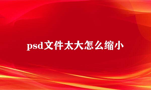 psd文件太大怎么缩小